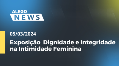 Imagem de capa do vídeo - Alego News  Exposição  Dignidade e Integridade na Intimidade Feminina