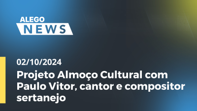 Imagem de capa do vídeo - Alego News Projeto Almoço Cultural com Paulo Vitor, cantor e compositor sertanejo