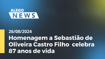 Imagem de capa do vídeo - Alego News Homenagem a Sebastião de Oliveira Castro Filho  celebra 87 anos de vida