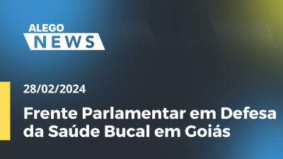 Imagem de capa do vídeo - Alego News Frente Parlamentar em Defesa da Saúde Bucal em Goiás