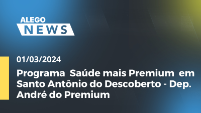 Imagem de capa do vídeo - Alego News Programa  Saúde mais Premium  em Santo Antônio do Descoberto - Dep. André do Premium