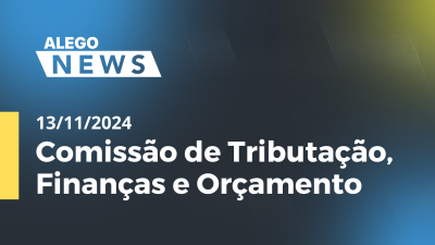 Imagem de capa do vídeo - Alego News Comissão de Tributação, Finanças e Orçamento Alego