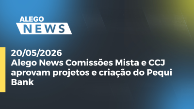 itemAlego News Comissões Mista e CCJ aprovam projetos e criação do Pequi Bank