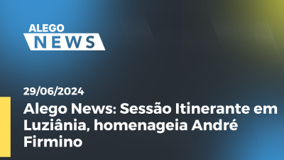 Imagem de capa do vídeo - Alego News Sessão Itinerante em Luziânia, homenageia André Firmino