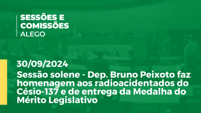 Imagem de capa do vídeo - Sessão solene - Dep. Bruno Peixoto faz homenagem aos radioacidentados do Césio-137 e de entrega da Medalha do Mérito Legislativo