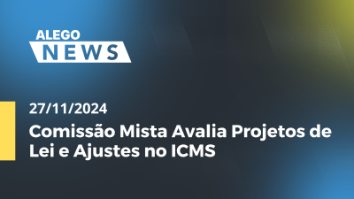 itemAlego News Comissão Mista Avalia Projetos de Lei e Ajustes no ICMS