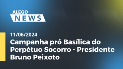 Imagem de capa do vídeo - Alego News Campanha pró Basílica do Perpétuo Socorro - Presidente Bruno Peixoto