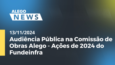 Imagem de capa do vídeo - Alego News Audiência Pública na Comissão de Obras Alego - Ações de 2024 do Fundeinfra