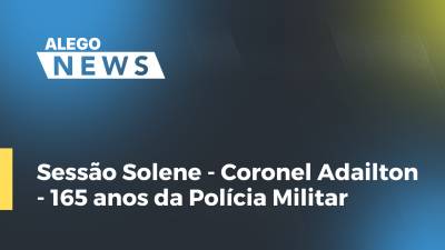 Imagem de capa do vídeo - Sessão Solene - Coronel Adailton - 165 anos da Polícia Militar