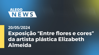 Imagem de capa do vídeo - Alego News  Exposição “Entre flores e cores” da artista plástica Elizabeth Almeida