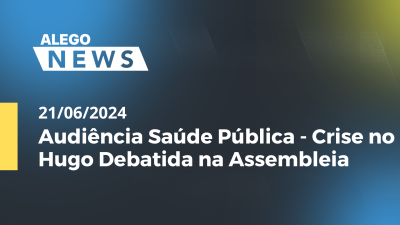 Imagem de capa do vídeo - Alego News Audiência Saúde Pública - Crise no Hugo Debatida na Assembleia