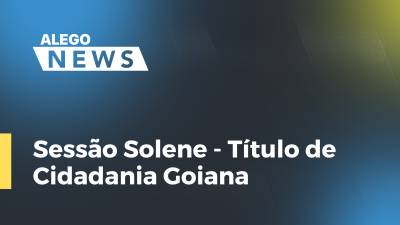 Imagem de capa do vídeo - Sessão Solene - Título de Cidadania Goiana