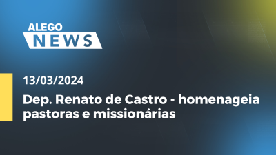 Imagem de capa do vídeo - Alego News  Dep. Renato de Castro - homenageia pastoras e missionárias