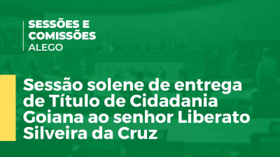 Imagem de capa do vídeo - Sessão solene de entrega de Título de Cidadania Goiana ao senhor Liberato Silveira da Cruz