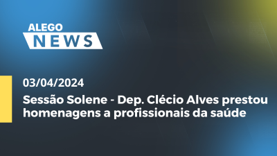 Imagem de capa do vídeo - Alego News Sessão Solene - Dep. Clécio Alves prestou homenagens a profissionais da saúde