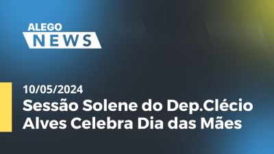 Imagem de capa do vídeo - Alego News Sessão Solene do Dep.Clécio Alves Celebra Dia das Mães