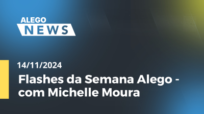 Imagem de capa do vídeo - Flashes da Semana Alego - com Michelle Moura