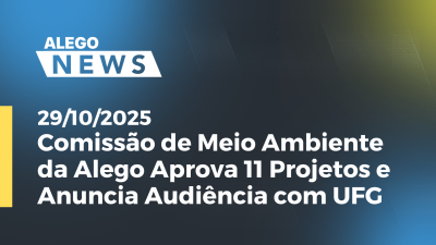 Imagem de capa do vídeo - Comissão de Meio Ambiente da Alego Aprova 11 Projetos e Anuncia Audiência com UFG