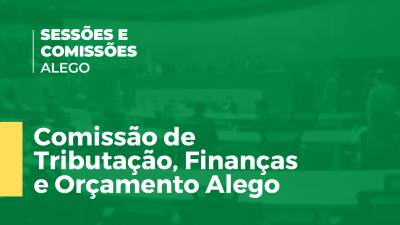 Imagem de capa do vídeo - Comissão de Tributação, Finanças e Orçamento Alego