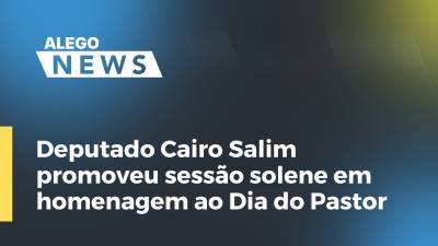 Imagem de capa do vídeo - Deputado Cairo Salim promoveu sessão solene em homenagem ao Dia do Pastor