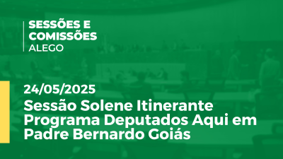 Imagem de capa do vídeo - Sessão Solene Itinerante Programa Deputados Aqui em Padre Bernardo Goiás
