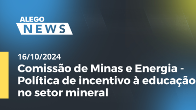 Imagem de capa do vídeo - A. News Comissão de Minas e Energia - Política de incentivo à educação no setor mineral