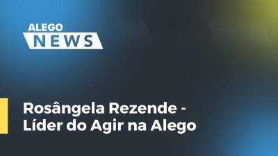 Imagem de capa do vídeo - Rosângela Rezende - Líder do Agir na Alego