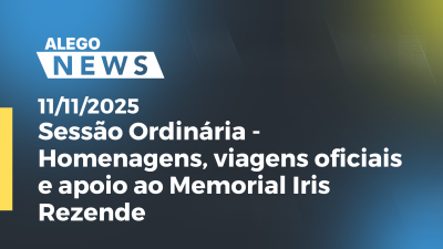 Imagem de capa do vídeo - Sessão Ordinária - Homenagens, viagens oficiais e apoio ao Memorial Iris Rezende