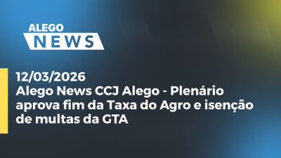 itemAlego News CCJ Alego - Plenário aprova fim da Taxa do Agro e isenção de multas da GTA
