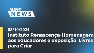 Imagem de capa do vídeo - Alego News Instituto Renascença-Homenagem aos educadores e exposição  Livres para Criar