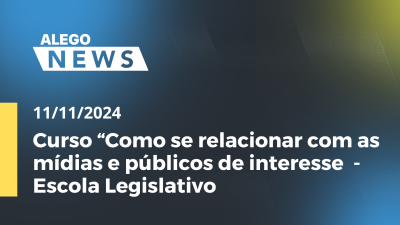 Imagem de capa do vídeo - Alego News  Curso “Como se relacionar com as mídias e públicos de interesse  - Escola Legislativo