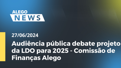 Imagem de capa do vídeo - Alego News Audiência pública debate projeto da LDO para 2025 - Comissão de Finanças Alego