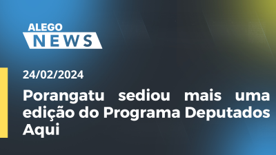 Imagem de capa do vídeo - Alego News Porangatu sediou mais uma edição do Programa Deputados Aqui