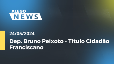 Imagem de capa do vídeo - Alego News  Dep. Bruno Peixoto - Título Cidadão Franciscano