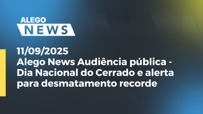 Imagem de capa do vídeo - Alego News Audiência pública -Dia Nacional do Cerrado e alerta para desmatamento recorde