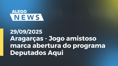 itemAragarças - Jogo amistoso marca abertura do programa Deputados Aqui