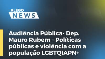 Imagem de capa do vídeo - Audiência Pública- Dep. Mauro Rubem - Políticas públicas e violência com a população LGBTQIAPN+