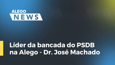 Imagem de capa do vídeo - Líder da bancada do PSDB na Alego - Dr.José Machado