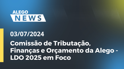 Imagem de capa do vídeo - Alego News Comissão de Tributação, Finanças e Orçamento da Alego -LDO 2025 em Foco