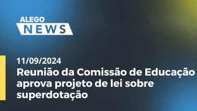 Imagem de capa do vídeo - Alego News Reunião da Comissão de Educação aprova projeto de lei sobre superdotação