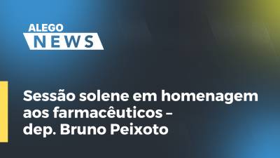 Imagem de capa do vídeo - Sessão solene em homenagem aos farmacêuticos – dep. Bruno Peixoto