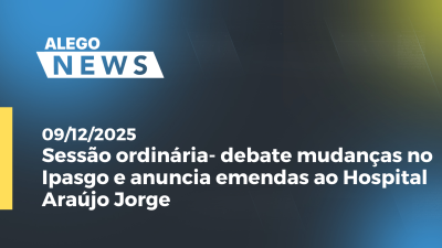 itemAN: Sessão ordinária: debate mudanças no Ipasgo e anuncia emendas ao Hospital Araújo Jorge