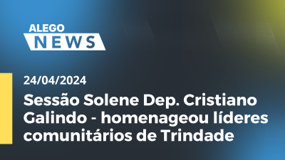 Imagem de capa do vídeo - A.News Sessão Solene Dep. Cristiano Galindo - homenageou líderes comunitários de Trindade