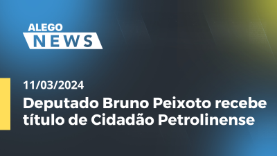 Imagem de capa do vídeo - Alego News Deputado Bruno Peixoto recebe título de Cidadão Petrolinense