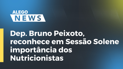 Imagem de capa do vídeo - Dep. Bruno Peixoto, reconhece em Sessão Solene importância dos Nutricionistas