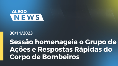 Imagem de capa do vídeo - Sessão homenageia o Grupo de Ações e Respostas Rápidas do Corpo de Bombeiros