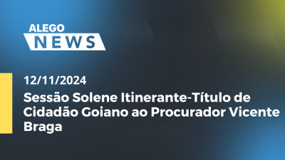 Imagem de capa do vídeo - Alego News Sessão Solene Itinerante-Título de Cidadão Goiano ao Procurador Vicente Braga