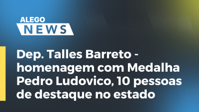 Imagem de capa do vídeo - Dep. Talles Barreto - homenagem com Medalha Pedro Ludovico, 10 pessoas de destaque no estado