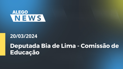 Imagem de capa do vídeo - Alego News Deputada Bia de Lima - Comissão de Educação