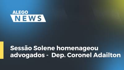 Imagem de capa do vídeo - Sessão Solene homenageou advogados -  Dep. Coronel Adailton